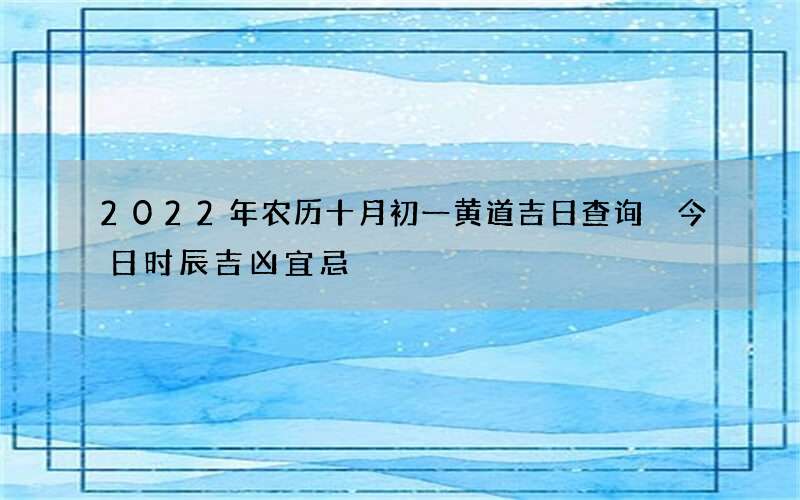 2022年农历十月初一黄道吉日查询 今日时辰吉凶宜忌